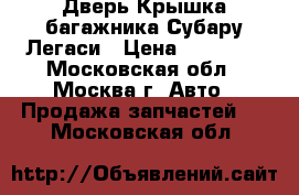  Дверь Крышка багажника Субару Легаси › Цена ­ 14 000 - Московская обл., Москва г. Авто » Продажа запчастей   . Московская обл.